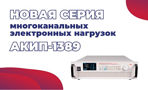 Новая серия многоканальных электронных нагрузок АКИП-1389
